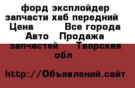 форд эксплойдер запчасти хаб передний › Цена ­ 100 - Все города Авто » Продажа запчастей   . Тверская обл.